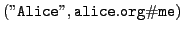 $ (\mathtt{''Alice'',alice.org\char93 me})$