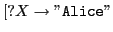 $ [?X\rightarrow\mathtt{''Alice''}$