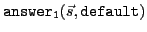 $ \mathtt{answer_1}(\vec{s},\mathtt{default})$