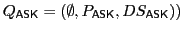 $ Q_\textsf{ASK}\xspace =(\emptyset,P_\textsf{ASK}\xspace ,DS_\textsf{ASK}\xspace ))$