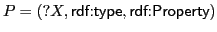 $ P= (?X,\textsf{rdf:type}\xspace , \textsf{rdf:Property}\xspace )$