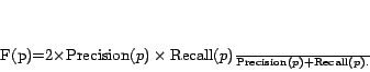 \begin{displaymath} {\rm F}(p)=\frac{2\times{\rm Precision}(p)\times{\rm Recall}(p)}{{\rm Precision}(p)+{\rm Recall}(p)}. \end{displaymath}