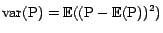 ${\mathrm{var}}(\text{P}) = {\mathrm{\mathbb{E}}}((\text{P}- {\mathrm{\mathbb{E}}}(\text{P}))^2)$