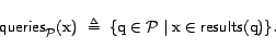 \begin{displaymath}\textsf{queries}_{\cal{P}}(\text{x})   \triangleq  \{ \text{q}\in {\cal{P}}\mid \text{x}\in \textsf{results}(\text{q}) \}.\end{displaymath}