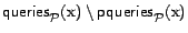 $\textsf{queries}_{\cal{P}}(\text{x}) \setminus \textsf{pqueries}_{\cal{P}}(\text{x})$